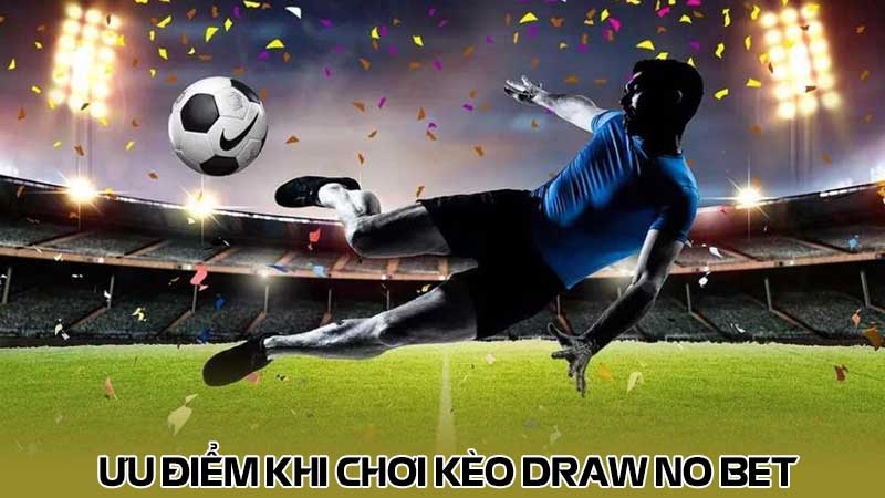 Ưu điểm khi chơi kèo Draw No Bet