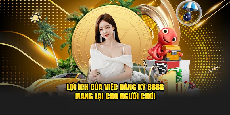 Lợi ích của việc đăng ký 888B mang lại cho người chơi