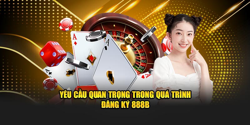 Yêu cầu quan trọng trong quá trình đăng ký 888B